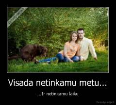 Visada netinkamu metu... - ...Ir netinkamu laiku