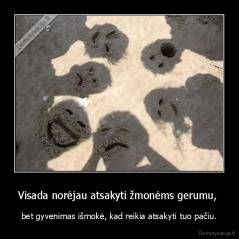 Visada norėjau atsakyti žmonėms gerumu,  - bet gyvenimas išmokė, kad reikia atsakyti tuo pačiu.