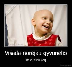 Visada norėjau gyvunėlio - Dabar turiu vėžį