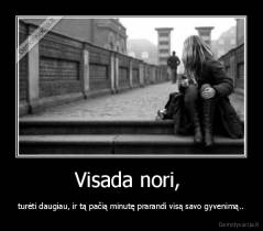 Visada nori,  - turėti daugiau, ir tą pačią minutę prarandi visą savo gyvenimą..