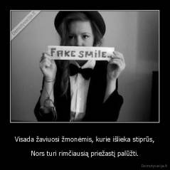 Visada žaviuosi žmonėmis, kurie išlieka stiprūs, - Nors turi rimčiausią priežastį palūžti.