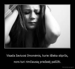 Visada žaviuosi žmonėmis, kurie išlieka stiprūs, - nors turi rimčiausią priežastį palūžti.