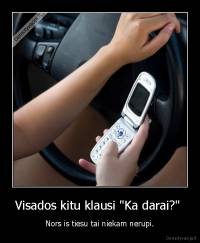 Visados kitu klausi "Ka darai?"  - Nors is tiesu tai niekam nerupi.