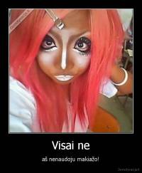 Visai ne - aš nenaudoju makiažo!
