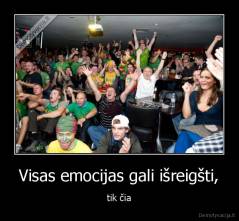 Visas emocijas gali išreigšti, - tik čia