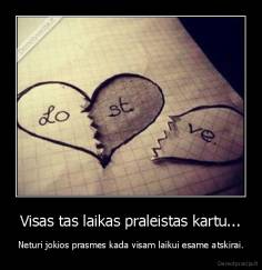 Visas tas laikas praleistas kartu... - Neturi jokios prasmes kada visam laikui esame atskirai.