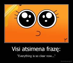 Visi atsimena frazę: - "Everything is so clear now..."