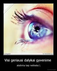 Visi geriausi dalykai gyvenime  - atsitinka taip netiketai.\