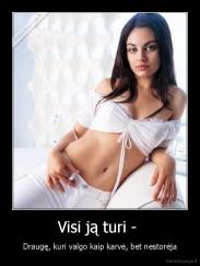 Visi ją turi -  - Draugę, kuri valgo kaip karvė, bet nestorėja