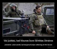 Visi juokėsi, kad klounas buvo išrinktas Ukrainos - prezidentu. Laikas parodė, kad dauguma Europos valdančiųjų tai tikri klounai
