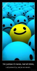 Visi juokiasi iš manes, kad aš kitoks, - o aš juokiosi iš ju, kad jie visi vienodi...