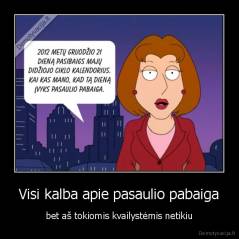 Visi kalba apie pasaulio pabaiga - bet aš tokiomis kvailystėmis netikiu