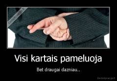 Visi kartais pameluoja - Bet draugai dazniau..