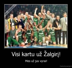 Visi kartu už Žalgirį! - Mes už jus vyrai!