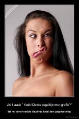 Visi klausia " Kodėl Dievas pagailėjo man grožio?" - Bet nei vainam nekyla klausimas kodėl jiem pagailėjo proto