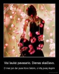 Visi laukė pavasario. Dienas skaičiavo. - O mes juk dar puse Kovo šalsim, o kitą pusę skęsim