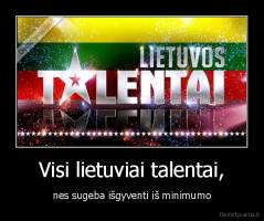 Visi lietuviai talentai, - nes sugeba išgyventi iš minimumo