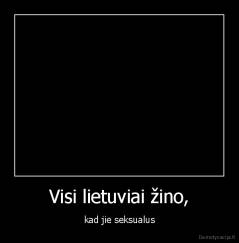 Visi lietuviai žino, - kad jie seksualus