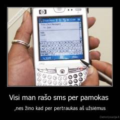 Visi man rašo sms per pamokas  - ,nes žino kad per pertraukas aš užsiėmus