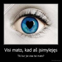 Visi mato, kad aš įsimylejęs - Tik kur jie visa tai mato?