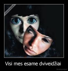Visi mes esame dviveidžiai  - 