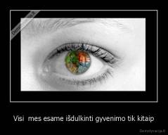 Visi  mes esame išdulkinti gyvenimo tik kitaip - 
