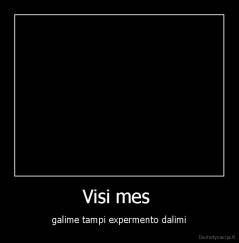 Visi mes  - galime tampi expermento dalimi