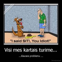 Visi mes kartais turime... - ...klausos problemu ...