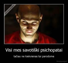 Visi mes savotiški psichopatai - tačiau ne kiekvienas tai parodome