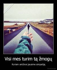 Visi mes turim tą žmogų - Kuriam amžinai jausime simpatiją