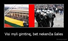 Visi myli gimtinę, bet nekenčia šalies - 