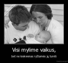 Visi mylime vaikus, - bet ne kiekvienas ryžtamės jų turėti