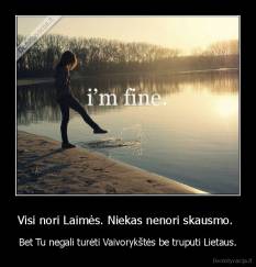 Visi nori Laimės. Niekas nenori skausmo.  - Bet Tu negali turėti Vaivorykštės be truputi Lietaus.