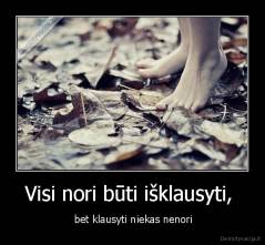 Visi nori būti išklausyti,  -  bet klausyti niekas nenori