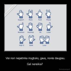 Visi nori nepatinka mygtuko, gaus, norės daugiau. - Gal nereikia? 