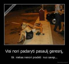 Visi nori padaryti pasaulį geresnį, - tik  niekas nenori pradėti  nuo savęs...