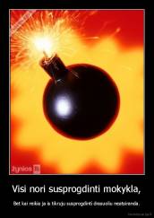 Visi nori susprogdinti mokykla, - Bet kai reikia ja is tikruju susprogdinti drasuoliu neatsiranda.