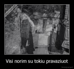 Visi norim su tokiu pravaziuot - 