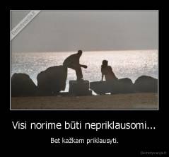 Visi norime būti nepriklausomi... - Bet kažkam priklausyti.