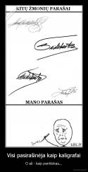 Visi pasirašinėja kaip kaligrafai - O aš - kaip penktokas...