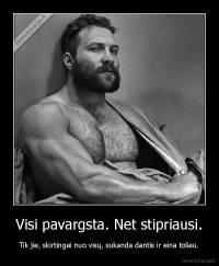 Visi pavargsta. Net stipriausi. - Tik jie, skirtingai nuo visų, sukanda dantis ir eina toliau.