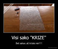 Visi sako "KRIZE'' - Bet sakau aš krizės nėr!!!!