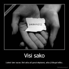 Visi sako - Laimė tave suras. Bet arba aš gerai slepiuosi, arba ji blogai ieško.