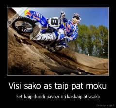 Visi sako as taip pat moku - Bet kaip duodi pavazuoti kaskaip atsisako