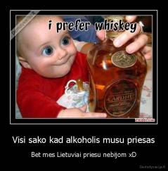 Visi sako kad alkoholis musu priesas - Bet mes Lietuviai priesu nebijom xD