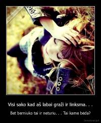 Visi sako kad aš labai graži ir linksma. . . - Bet berniuko tai ir neturiu. . . Tai kame bėda?