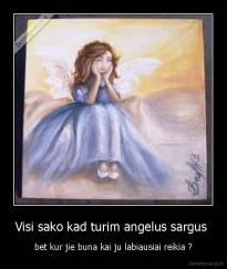 Visi sako kad turim angelus sargus  - bet kur jie buna kai ju labiausiai reikia ?