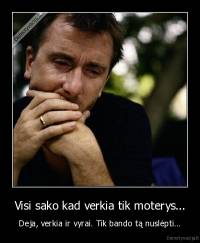 Visi sako kad verkia tik moterys... - Deja, verkia ir vyrai. Tik bando tą nuslėpti...