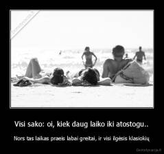 Visi sako: oi, kiek daug laiko iki atostogu.. - Nors tas laikas praeis labai greitai, ir visi ilgėsis klasiokių