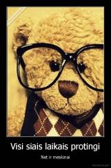 Visi siais laikais protingi - Net ir meskinai